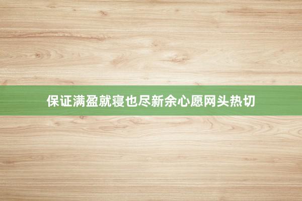 保证满盈就寝也尽新余心愿网头热切